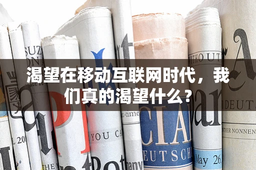 渴望在移动互联网时代，我们真的渴望什么？
