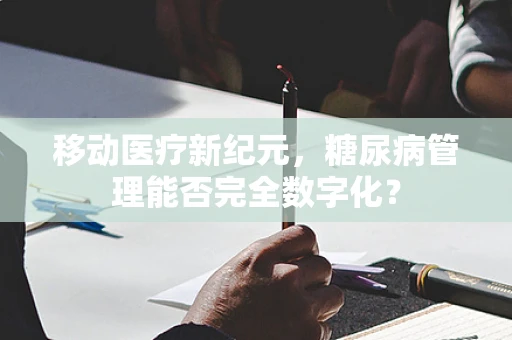 移动医疗新纪元，糖尿病管理能否完全数字化？