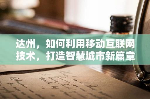 达州，如何利用移动互联网技术，打造智慧城市新篇章？
