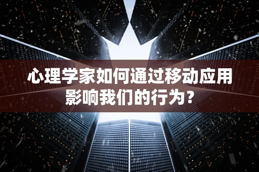 心理学家如何通过移动应用影响我们的行为？