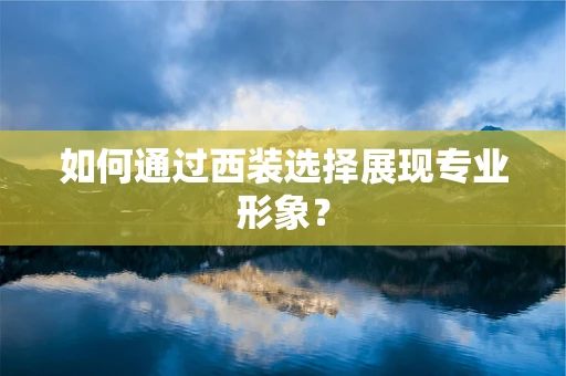 如何通过西装选择展现专业形象？