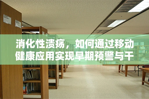 消化性溃疡，如何通过移动健康应用实现早期预警与干预？