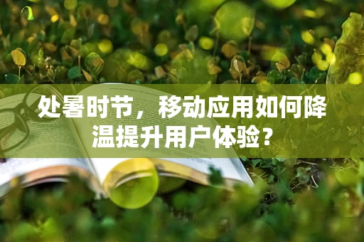 处暑时节，移动应用如何降温提升用户体验？