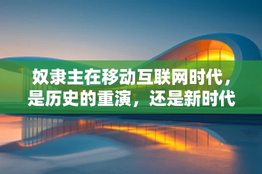 奴隶主在移动互联网时代，是历史的重演，还是新时代的警示？
