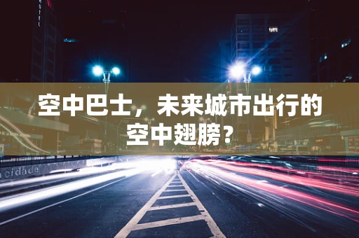 空中巴士，未来城市出行的空中翅膀？