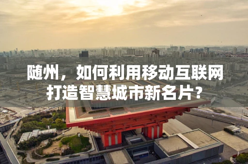 随州，如何利用移动互联网打造智慧城市新名片？