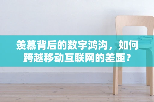 羡慕背后的数字鸿沟，如何跨越移动互联网的差距？