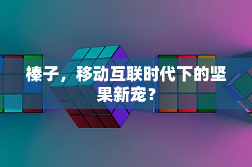 榛子，移动互联时代下的坚果新宠？