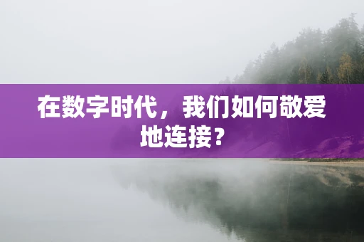 在数字时代，我们如何敬爱地连接？