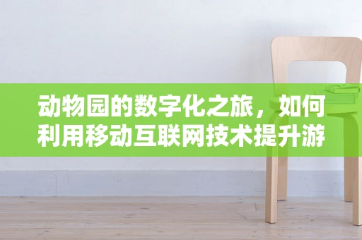 动物园的数字化之旅，如何利用移动互联网技术提升游客体验？