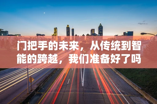 门把手的未来，从传统到智能的跨越，我们准备好了吗？