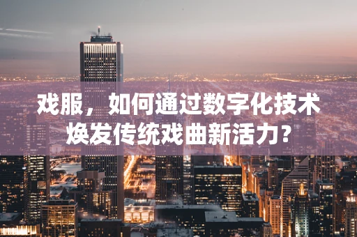 戏服，如何通过数字化技术焕发传统戏曲新活力？
