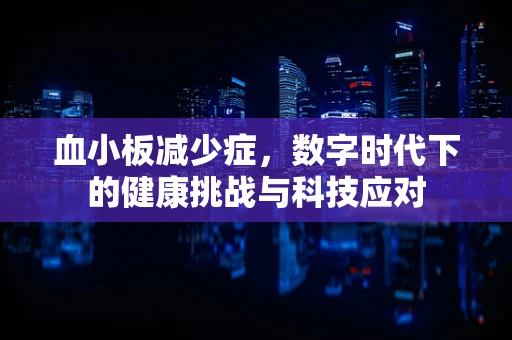 血小板减少症，数字时代下的健康挑战与科技应对