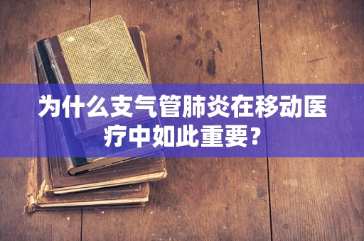 为什么支气管肺炎在移动医疗中如此重要？