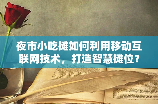 夜市小吃摊如何利用移动互联网技术，打造智慧摊位？