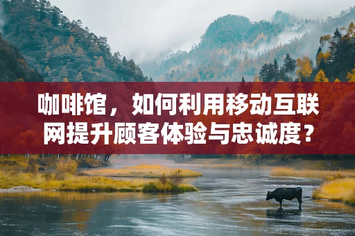 咖啡馆，如何利用移动互联网提升顾客体验与忠诚度？