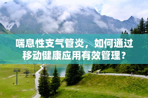 喘息性支气管炎，如何通过移动健康应用有效管理？