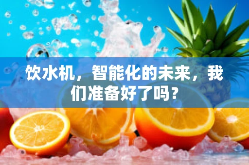 饮水机，智能化的未来，我们准备好了吗？