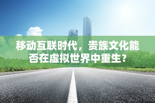 移动互联时代，贵族文化能否在虚拟世界中重生？