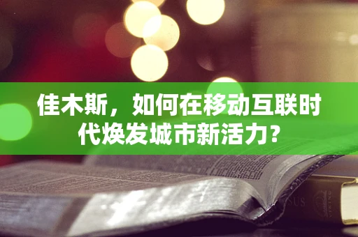 佳木斯，如何在移动互联时代焕发城市新活力？
