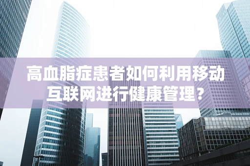 高血脂症患者如何利用移动互联网进行健康管理？