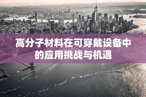 高分子材料在可穿戴设备中的应用挑战与机遇