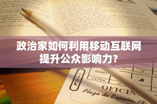 政治家如何利用移动互联网提升公众影响力？