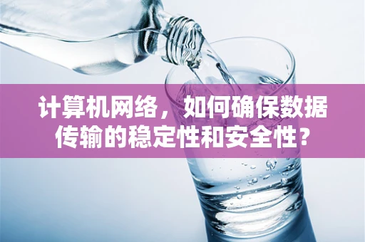 计算机网络，如何确保数据传输的稳定性和安全性？