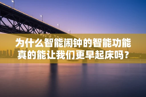 为什么智能闹钟的智能功能真的能让我们更早起床吗？