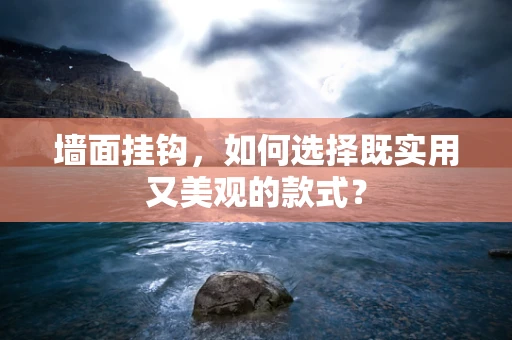 墙面挂钩，如何选择既实用又美观的款式？