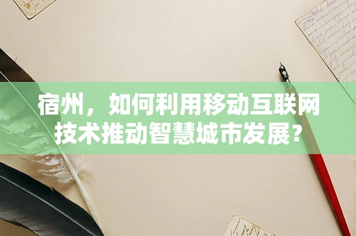宿州，如何利用移动互联网技术推动智慧城市发展？