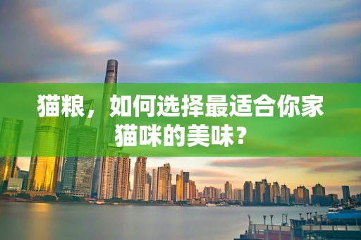 猫粮，如何选择最适合你家猫咪的美味？