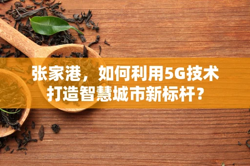 张家港，如何利用5G技术打造智慧城市新标杆？