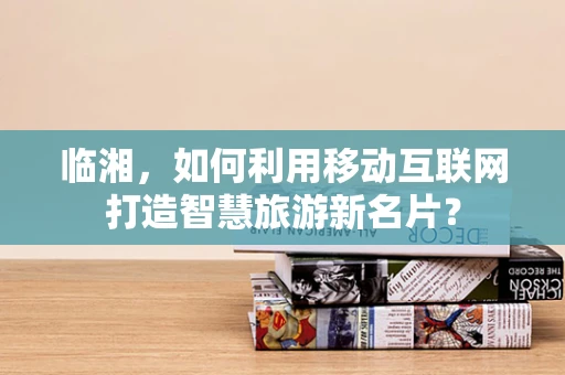 临湘，如何利用移动互联网打造智慧旅游新名片？