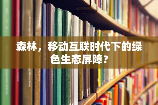 森林，移动互联时代下的绿色生态屏障？