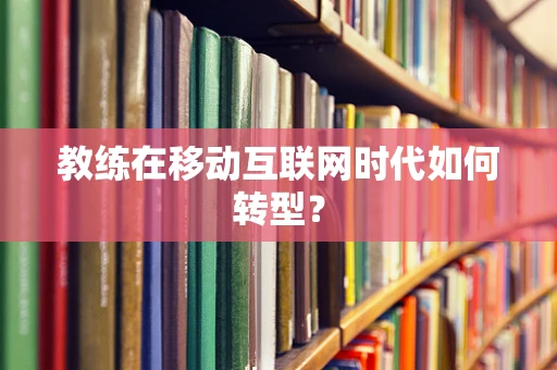 教练在移动互联网时代如何转型？