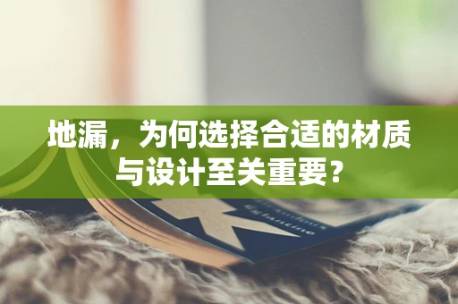 地漏，为何选择合适的材质与设计至关重要？