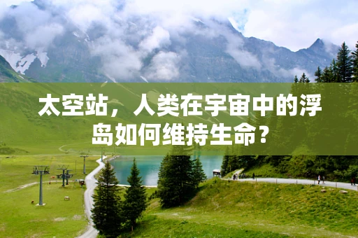 太空站，人类在宇宙中的浮岛如何维持生命？
