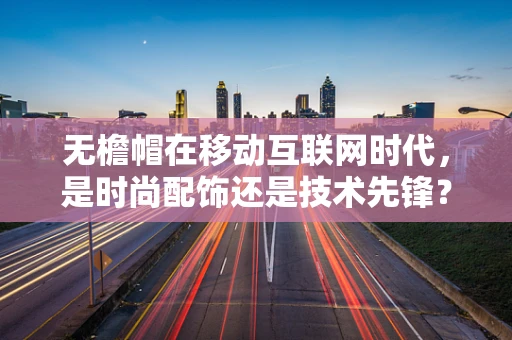 无檐帽在移动互联网时代，是时尚配饰还是技术先锋？