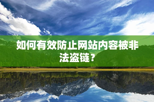 如何有效防止网站内容被非法盗链？