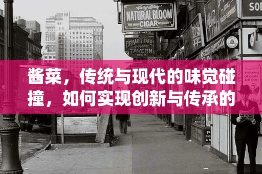酱菜，传统与现代的味觉碰撞，如何实现创新与传承的平衡？