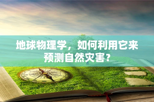 地球物理学，如何利用它来预测自然灾害？