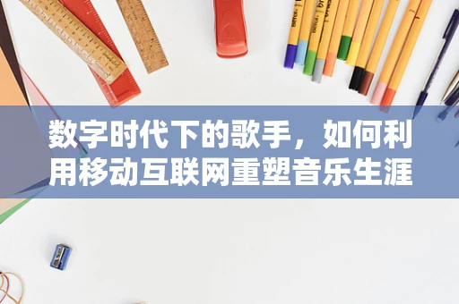 数字时代下的歌手，如何利用移动互联网重塑音乐生涯？