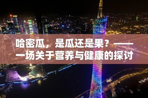 哈密瓜，是瓜还是果？——一场关于营养与健康的探讨