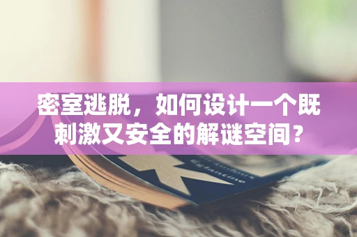 密室逃脱，如何设计一个既刺激又安全的解谜空间？