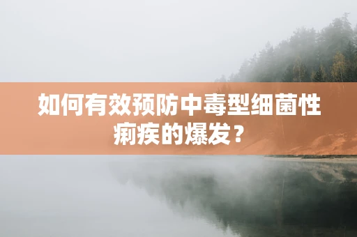 如何有效预防中毒型细菌性痢疾的爆发？