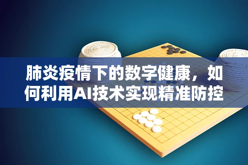 肺炎疫情下的数字健康，如何利用AI技术实现精准防控？