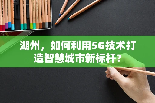 湖州，如何利用5G技术打造智慧城市新标杆？