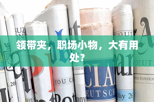 领带夹，职场小物，大有用处？