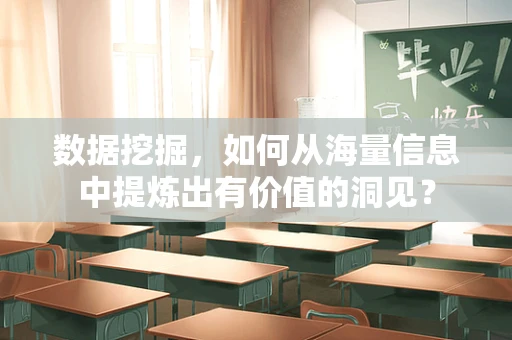 数据挖掘，如何从海量信息中提炼出有价值的洞见？